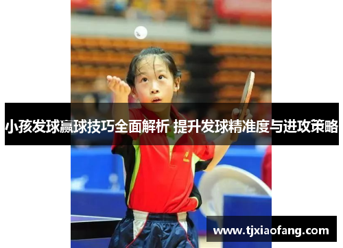 小孩发球赢球技巧全面解析 提升发球精准度与进攻策略