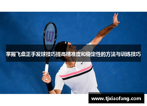 掌握飞盘正手发球技巧提高精准度和稳定性的方法与训练技巧