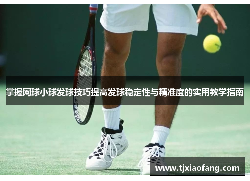 掌握网球小球发球技巧提高发球稳定性与精准度的实用教学指南