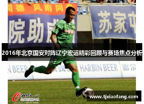 2016年北京国安对阵辽宁宏运精彩回顾与赛场焦点分析