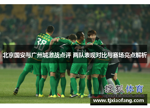 北京国安与广州城激战点评 两队表现对比与赛场亮点解析
