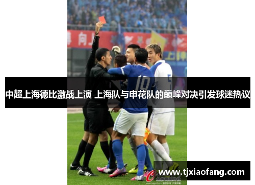 中超上海德比激战上演 上海队与申花队的巅峰对决引发球迷热议
