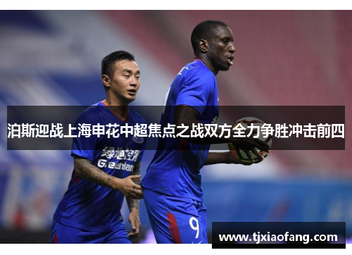 泊斯迎战上海申花中超焦点之战双方全力争胜冲击前四